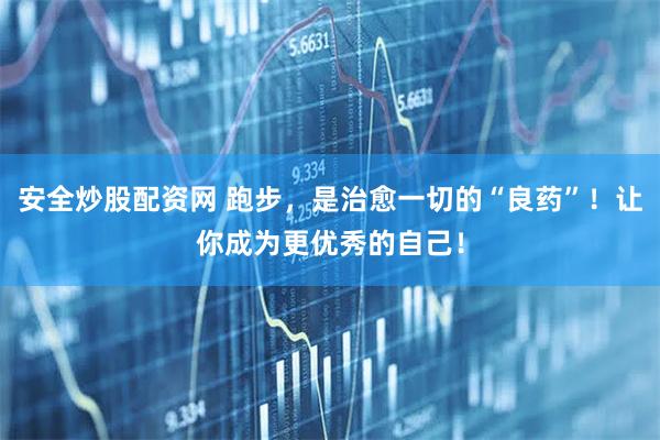 安全炒股配资网 跑步，是治愈一切的“良药”！让你成为更优秀的自己！