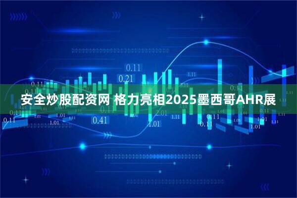 安全炒股配资网 格力亮相2025墨西哥AHR展