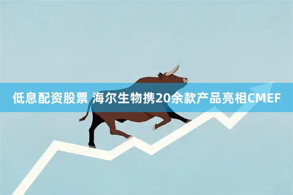 低息配资股票 海尔生物携20余款产品亮相CMEF