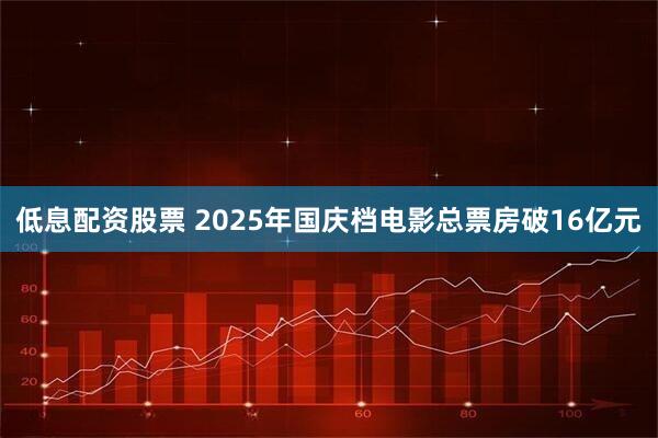 低息配资股票 2025年国庆档电影总票房破16亿元
