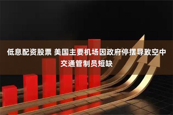 低息配资股票 美国主要机场因政府停摆导致空中交通管制员短缺