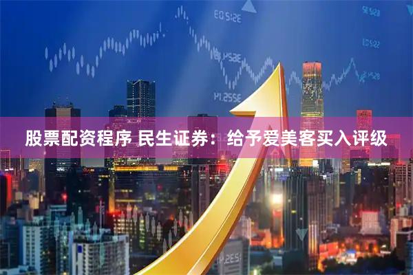 股票配资程序 民生证券：给予爱美客买入评级