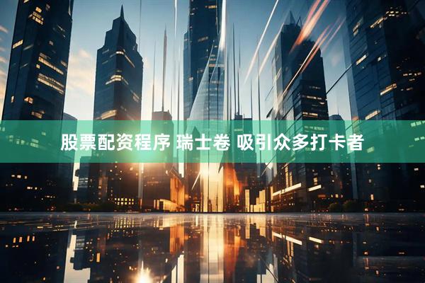 股票配资程序 瑞士卷 吸引众多打卡者
