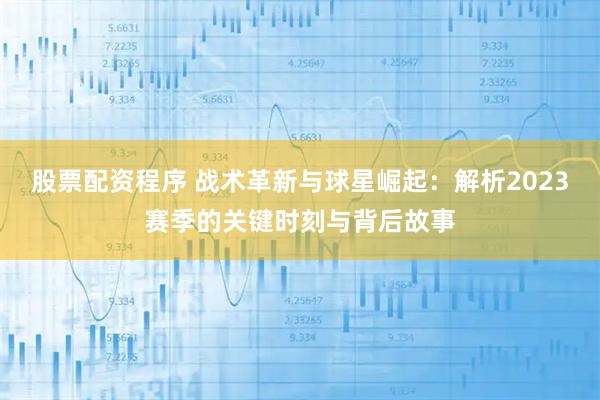 股票配资程序 战术革新与球星崛起：解析2023赛季的关键时刻与背后故事