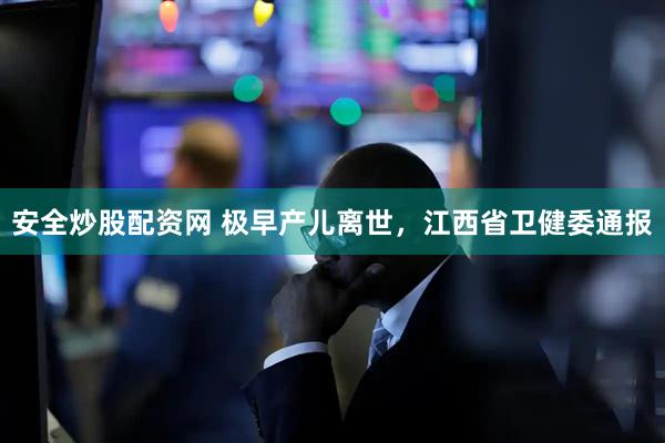安全炒股配资网 极早产儿离世，江西省卫健委通报