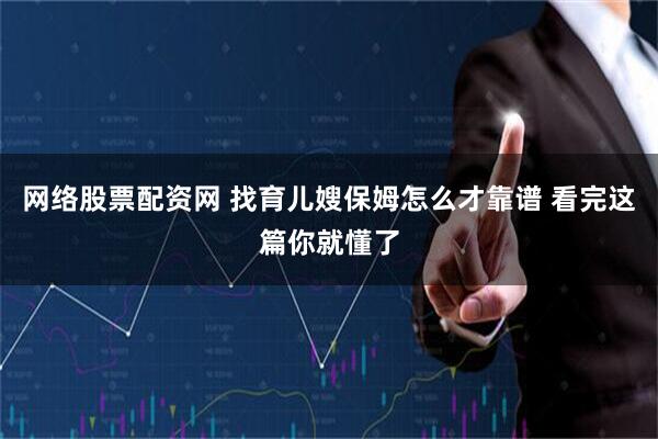 网络股票配资网 找育儿嫂保姆怎么才靠谱 看完这篇你就懂了
