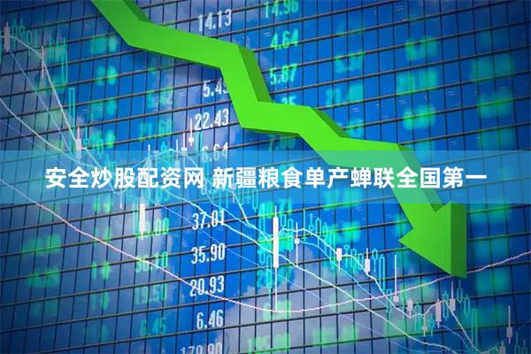 安全炒股配资网 新疆粮食单产蝉联全国第一