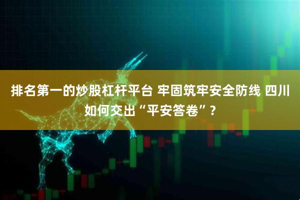 排名第一的炒股杠杆平台 牢固筑牢安全防线 四川如何交出“平安答卷”？