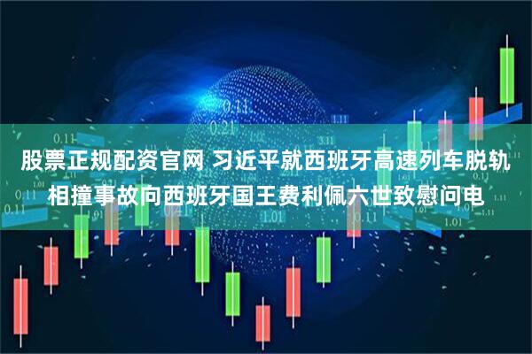 股票正规配资官网 习近平就西班牙高速列车脱轨相撞事故向西班牙国王费利佩六世致慰问电