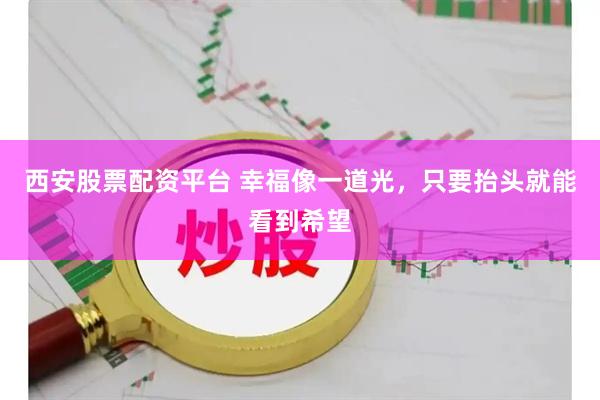 西安股票配资平台 幸福像一道光，只要抬头就能看到希望