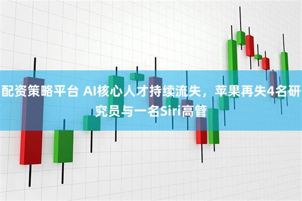 配资策略平台 AI核心人才持续流失，苹果再失4名研究员与一名Siri高管