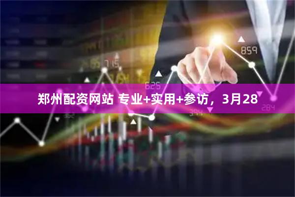 郑州配资网站 专业+实用+参访，3月28